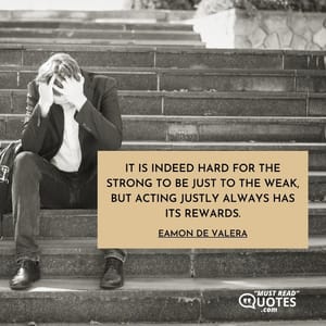 It is indeed hard for the strong to be just to the weak, but acting justly always has its rewards.