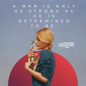 A man is only as strong as he is determined to be.