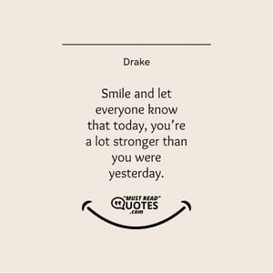 Smile and let everyone know that today, you’re a lot stronger than you were yesterday.