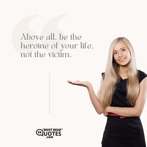 Above all, be the heroine of your life, not the victim.