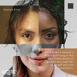 And when a woman's will is as strong as the man's who wants to govern her, half her strength must be concealment.