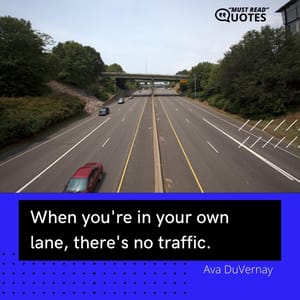 When you're in your own lane, there's no traffic.