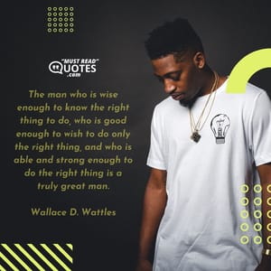 The man who is wise enough to know the right thing to do, who is good enough to wish to do only the right thing, and who is able and strong enough to do the right thing is a truly great man.