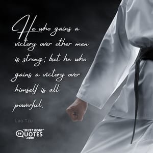 He who gains a victory over other men is strong; but he who gains a victory over himself is all powerful.