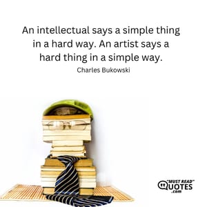 An intellectual says a simple thing in a hard way. An artist says a hard thing in a simple way.