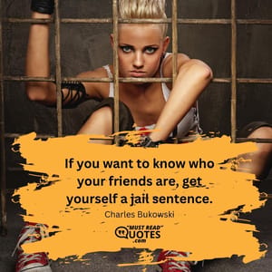 If you want to know who your friends are, get yourself a jail sentence.