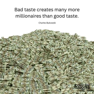 Bad taste creates many more millionaires than good taste.