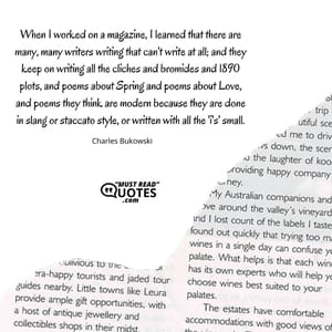 When I worked on a magazine, I learned that there are many, many writers writing that can't write at all; and they keep on writing all the cliches and bromides and 1890 plots, and poems about Spring and poems about Love, and poems they think are modern because they are done in slang or staccato style, or written with all the 'i's' small.