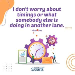 I don't worry about timings or what somebody else is doing in another lane.