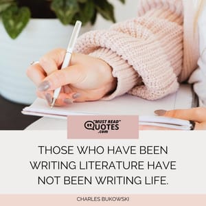 Those who have been writing literature have not been writing life.