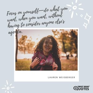 Focus on yourself—do what you want, when you want, without having to consider anyone else's agenda.