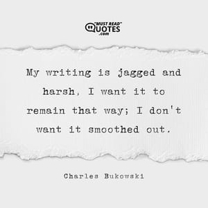 My writing is jagged and harsh, I want it to remain that way; I don't want it smoothed out.