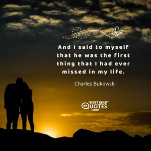 And I said to myself that he was the first thing that I had ever missed in my life.