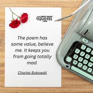 The poem has some value, believe me. It keeps you from going totally mad.