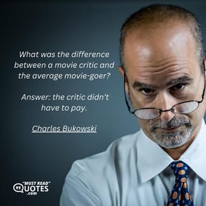 What was the difference between a movie critic and the average movie-goer? Answer: the critic didn’t have to pay.