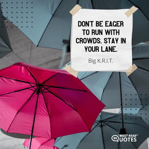 Don't be eager to run with crowds, stay in your lane.