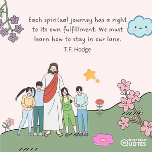 Each spiritual journey has a right to its own fulfillment. We must learn how to stay in our lane.