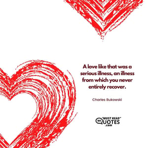 A love like that was a serious illness, an illness from which you never entirely recover.