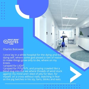 I once lay in a white hospital for the dying and the dying self, where some god pissed a rain of reason to make things grow only to die, where on my knees I prayed for LIGHT, I prayed for l*i*g*h*t, and praying crawled like a blind slug into the web where threads of wind stuck against my mind and I died of pity for Man, for myself, on a cross without nails, watching in fear as the pig belches in his sty, farts, blinks and eats.