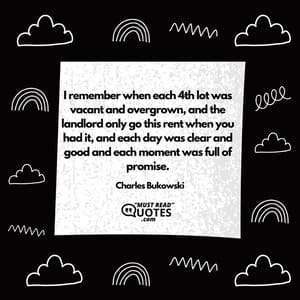 I remember when each 4th lot was vacant and overgrown, and the landlord only go this rent when you had it, and each day was clear and good and each moment was full of promise.