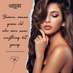 beware women grown old who were never anything but young.