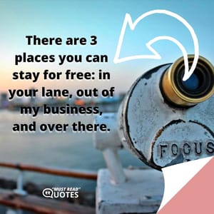 There are 3 places you can stay for free: in your lane, out of my business, and over there.