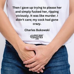 Then I gave up trying to please her and simply fucked her, ripping viciously. It was like murder. I didn't care; my cock had gone crazy.