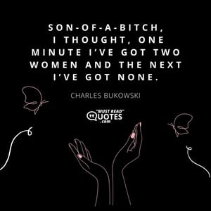 Son-of-a-bitch, I thought, one minute I’ve got two women and the next I’ve got none.