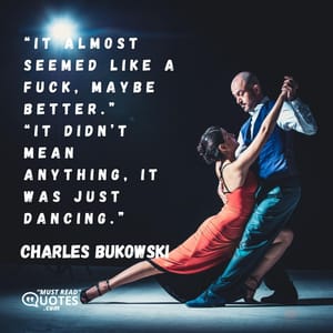 “It almost seemed like a fuck, maybe better.” “It didn’t mean anything, it was just dancing.”