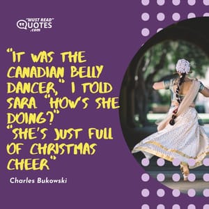 “It was the Canadian belly dancer,” I told Sara. “How’s she doing?” “She’s just full of Christmas cheer.”
