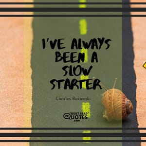 I’ve always been a slow starter.