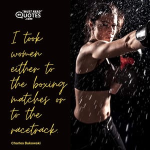 I took women either to the boxing matches or to the racetrack.