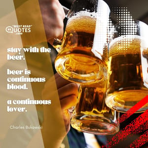 stay with the beer. beer is continuous blood. a continuous lover.