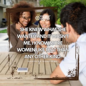 She knew what she wanted and it wasn’t me. I know more women like that than any other kind.