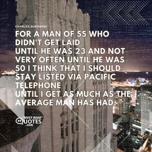 for a man of 55 who didn't get laid until he was 23 and not very often until he was 50 I think that I should stay listed via Pacific Telephone until I get as much as the average man has had.