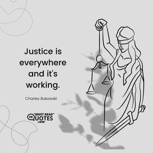 Justice is everywhere and it's working.