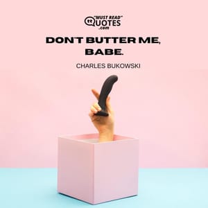 Don't butter me, Babe.