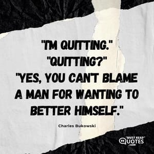 "I'm quitting." "Quitting?" "Yes, you can't blame a man for wanting to better himself."