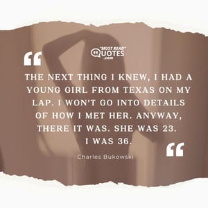 The next thing I knew, I had a young girl from Texas on my lap. I won’t go into details of how I met her. Anyway, there it was. She was 23. I was 36.