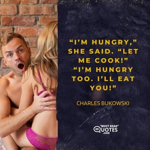 “I’m hungry,” she said. “Let me cook!” “I’m hungry too. I’ll eat you!”