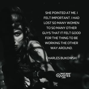 She pointed at me. I felt important. I had lost so many women to so many other guys that it felt good for the thing to be working the other way around.