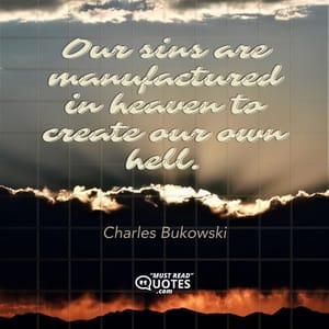 Our sins are manufactured in heaven to create our own hell.