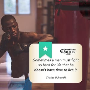 Sometimes a man must fight so hard for life that he doesn't have time to live it.