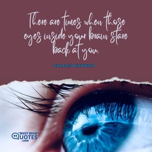 There are times when those eyes inside your brain stare back at you.