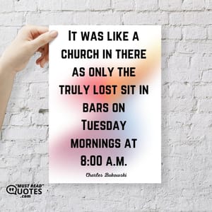 It was like a church in there as only the truly lost sit in bars on Tuesday mornings at 8:00 a.m.
