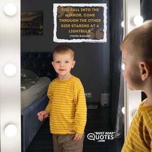 you fall into the mirror, come through the other side staring at a lightbulb.