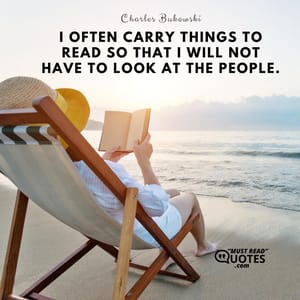 I often carry things to read so that I will not have to look at the people.