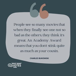 People see so many movies that when they finally see one not so bad as the others, they think it's great. An Academy Award means that you don't stink quite as much as your cousin.