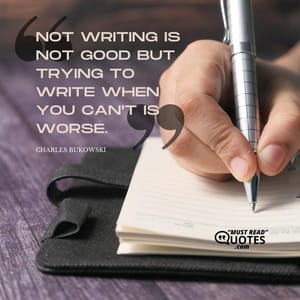 Not writing is not good but trying to write when you can't is worse.