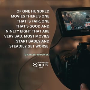 Of one hundred movies there's one that is fair, one that's good and ninety eight that are very bad. Most movies start badly and steadily get worse.